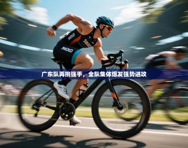 广东队再挑强手，全队集体爆发强势进攻