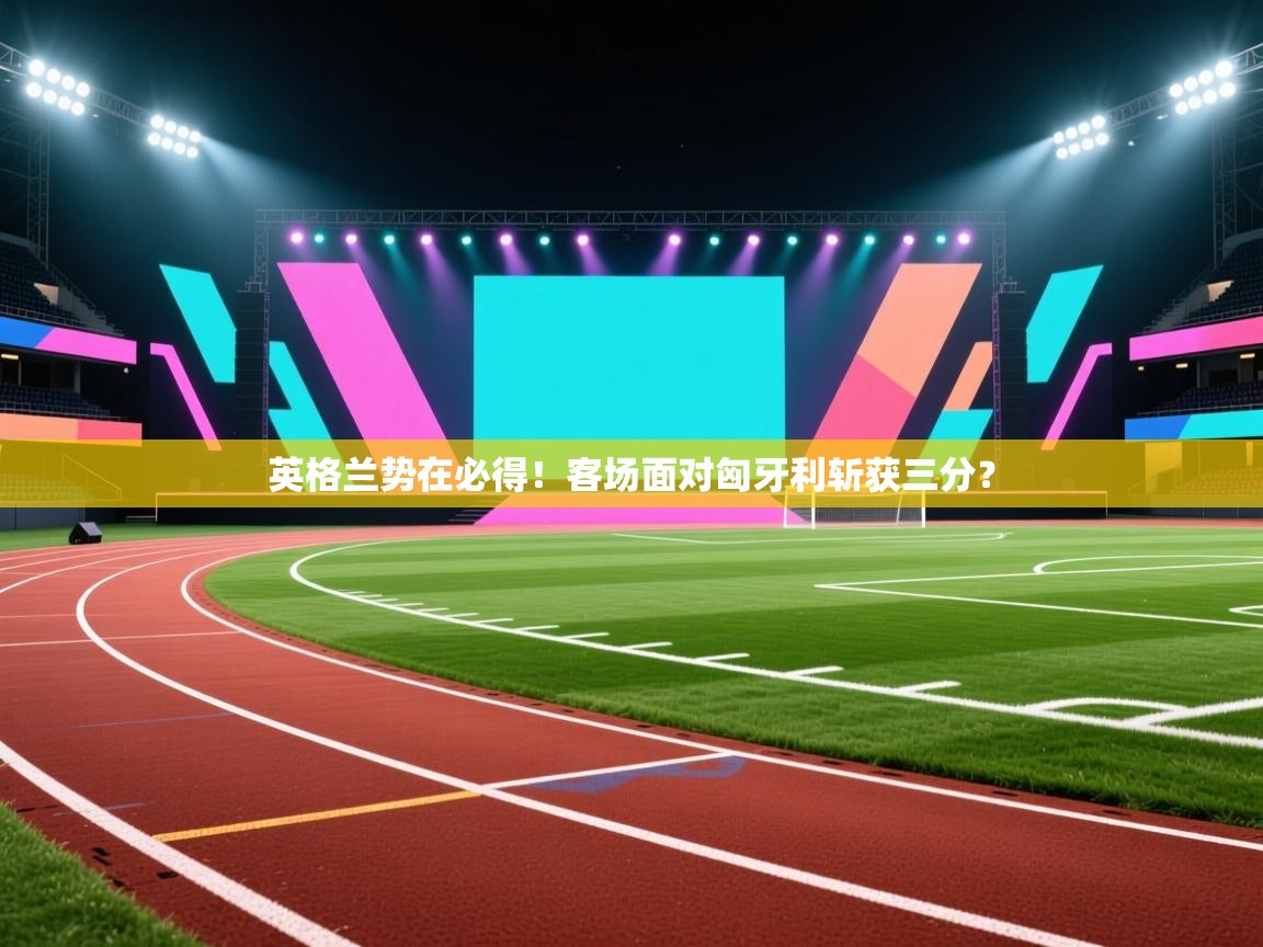英格兰势在必得！客场面对匈牙利斩获三分？  第2张