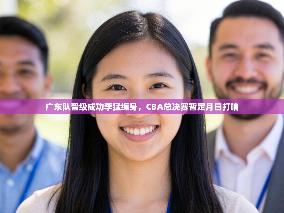 广东队晋级成功李猛缠身，CBA总决赛暂定月日打响  第2张